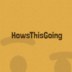 HowsThisGoing