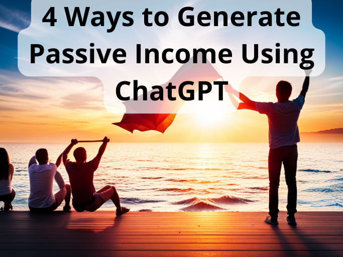 4 Ways to Generate Passive Income Using ChatGPT