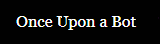 Once Upon A Bot