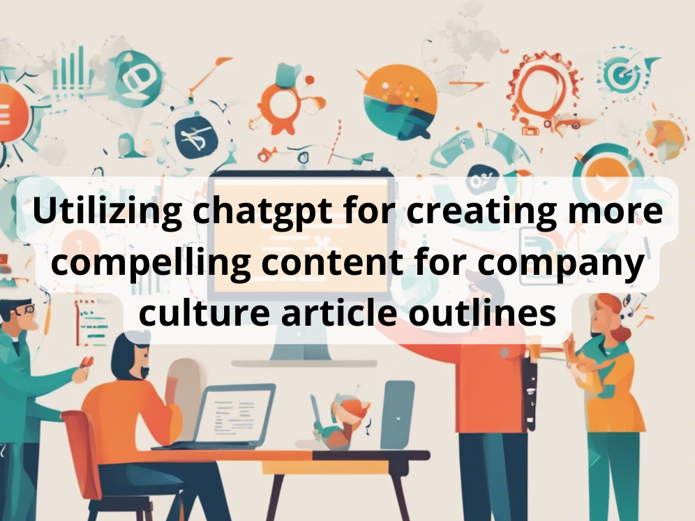 Utilizing chatgpt for creating more compelling content for company culture article outlines