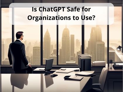 Is ChatGPT Safe for Organizations to Use?