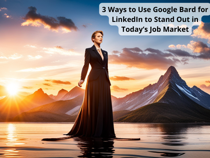 3 Ways to Use Google Bard for LinkedIn to Stand Out in Today’s Job Market
