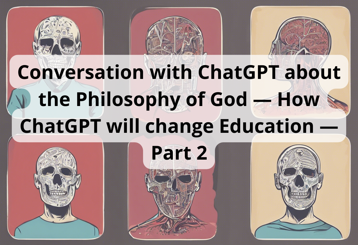 Conversation with ChatGPT about the Philosophy of God — How ChatGPT will change Education — Part 2