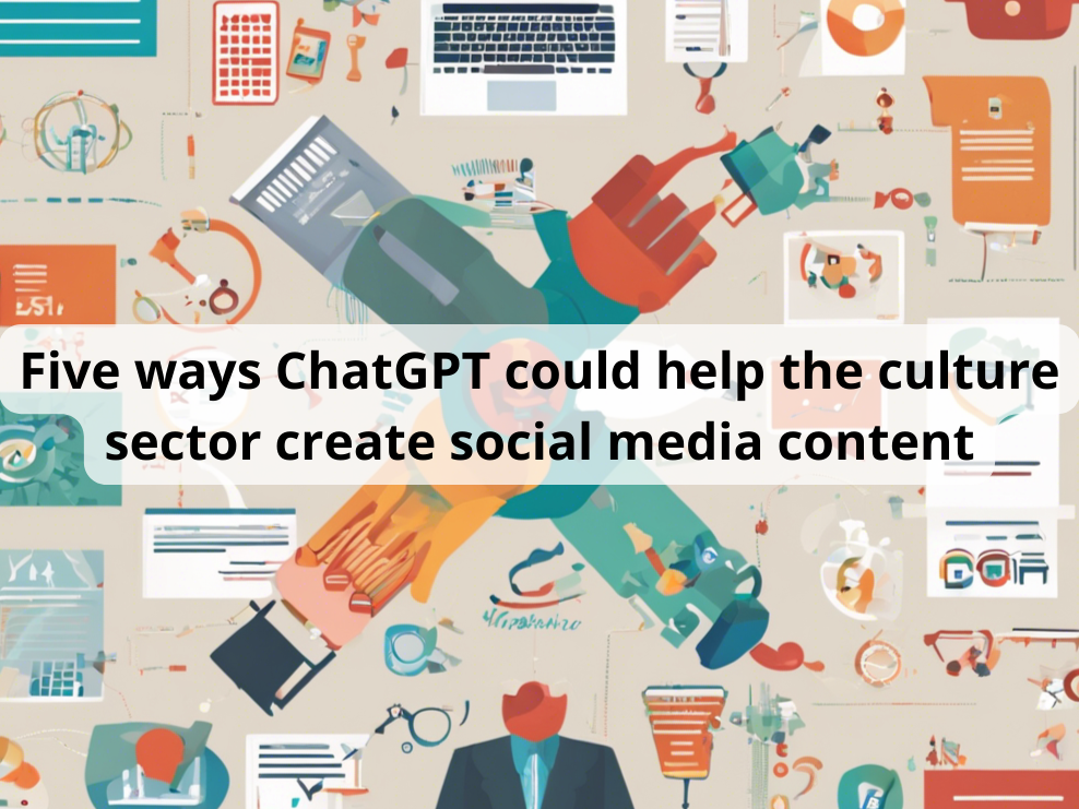 Five ways ChatGPT could help the culture sector create social media content