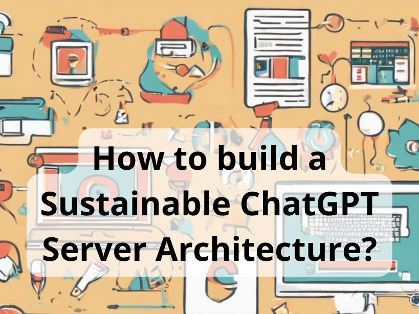 How to build a Sustainable ChatGPT Server Architecture?