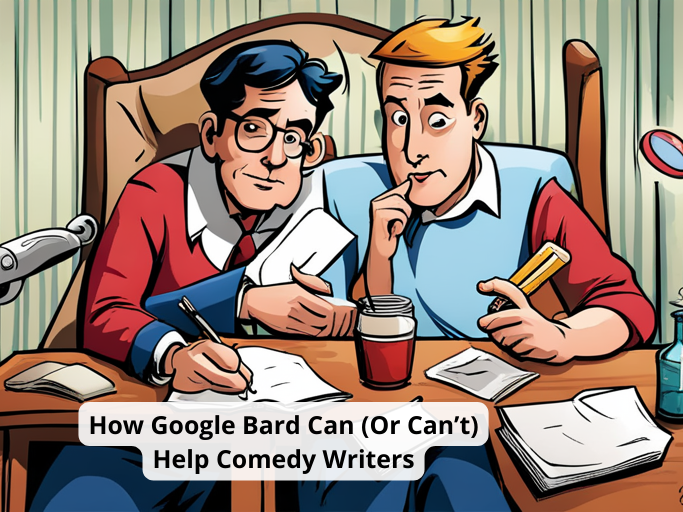 How Google Bard Can (Or Can’t) Help Comedy Writers