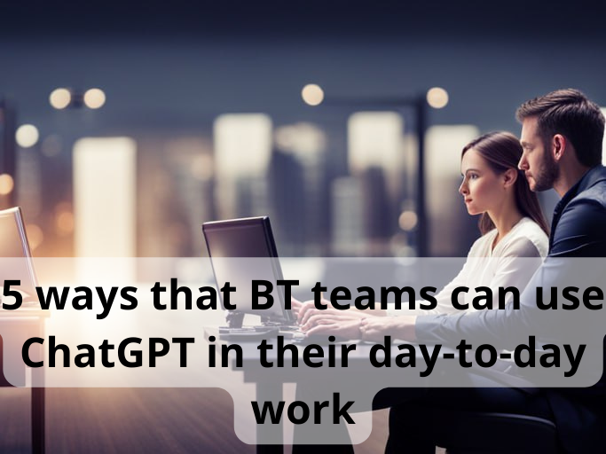 5 ways that BT teams can use ChatGPT in their day-to-day work