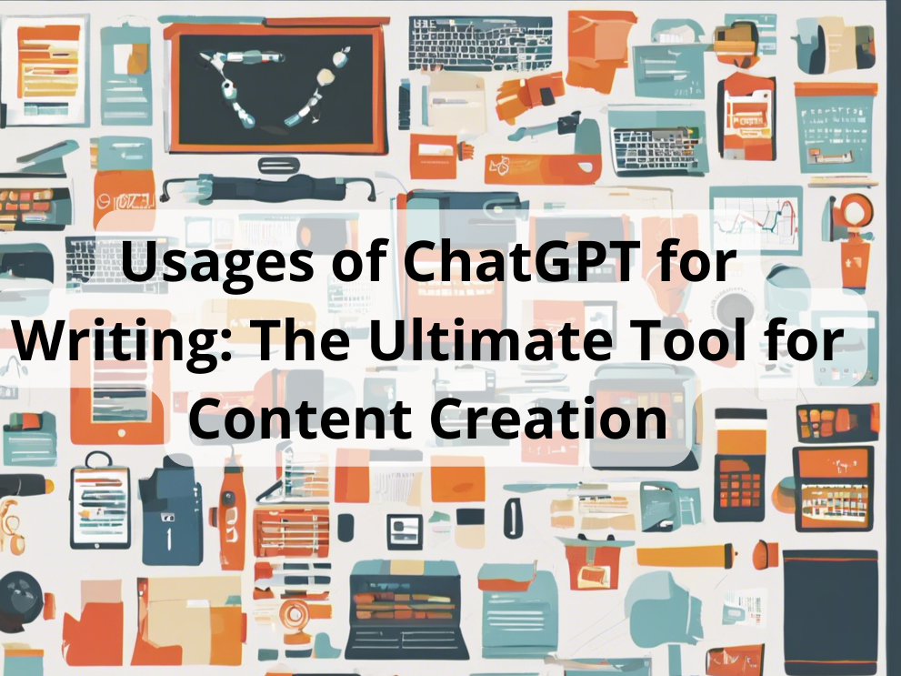 Usages of ChatGPT for Writing: The Ultimate Tool for Content Creation