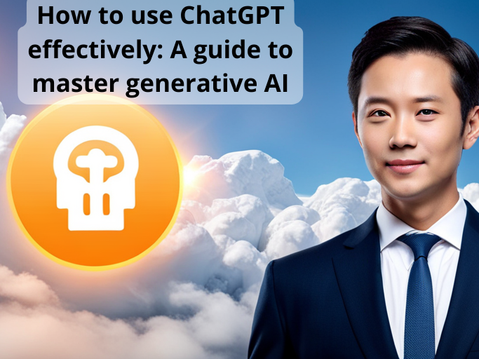 How to use ChatGPT effectively: A guide to master generative AI