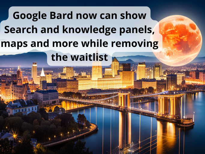 Google Bard now can show Search and knowledge panels, maps and more while removing the waitlist