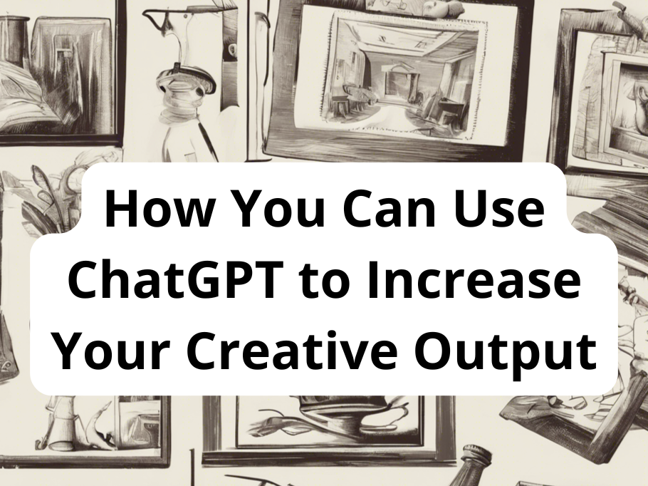 How You Can Use ChatGPT to Increase Your Creative Output