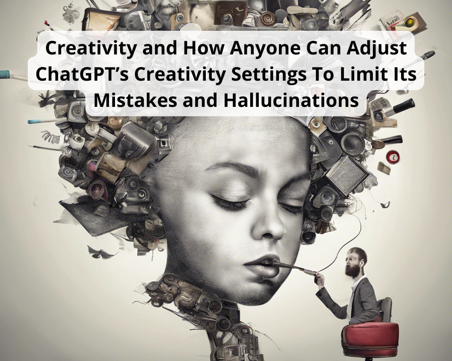 Creativity and How Anyone Can Adjust ChatGPT’s Creativity Settings To Limit Its Mistakes and Hallucinations