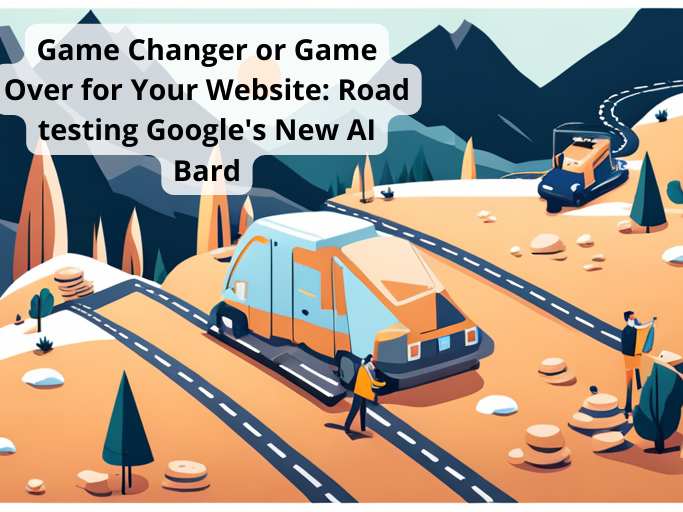 Game Changer or Game Over for Your Website: Road testing Google's New AI Bard