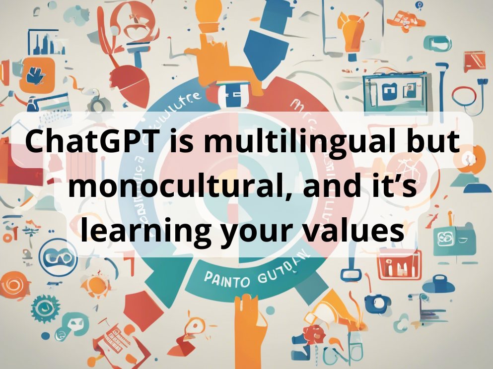 ChatGPT is multilingual but monocultural, and it’s learning your values
